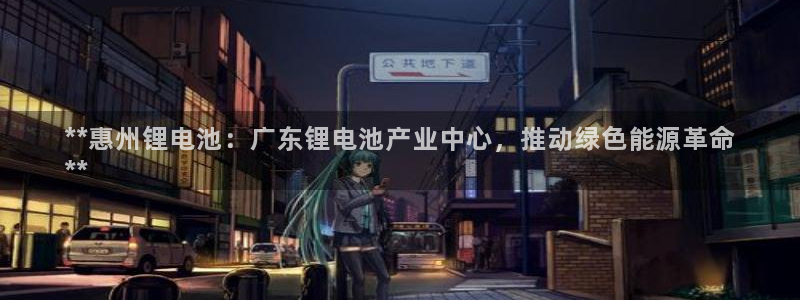 尊龙网页：**惠州锂电池：广东锂电池产业中心，推动绿色能源革命
**