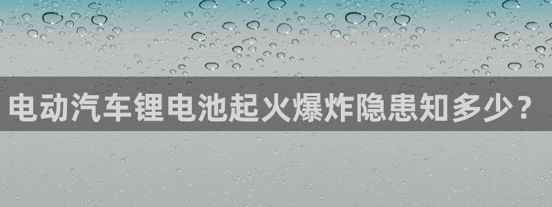 尊龙 am i blue：电动汽车锂电池起火爆炸隐患知多少？