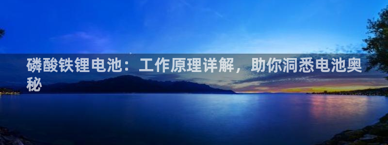 尊龙凯时这个平台怎么样：磷酸铁锂电池：工作原理详解，助你洞悉电池奥
秘