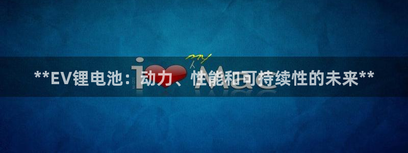 尊龙d88现金可来就送38：**EV锂电池：动力、性能和可持续性的未来**
